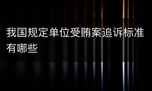 我国规定单位受贿案追诉标准有哪些