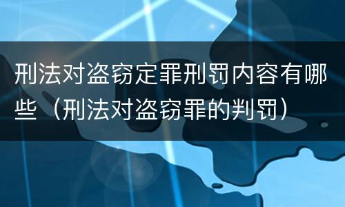 刑法对盗窃定罪刑罚内容有哪些（刑法对盗窃罪的判罚）
