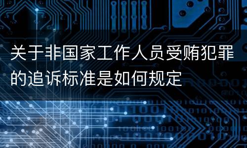 关于非国家工作人员受贿犯罪的追诉标准是如何规定