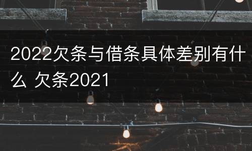 2022欠条与借条具体差别有什么 欠条2021
