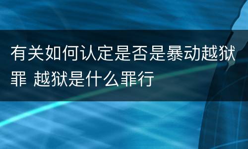 有关如何认定是否是暴动越狱罪 越狱是什么罪行