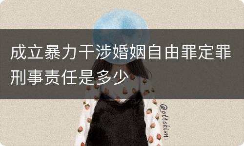 成立暴力干涉婚姻自由罪定罪刑事责任是多少