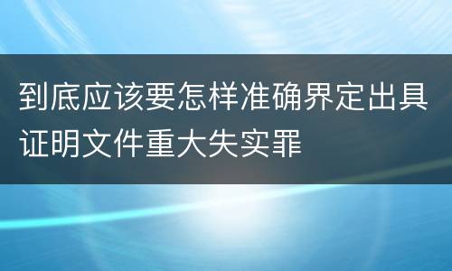 到底应该要怎样准确界定出具证明文件重大失实罪