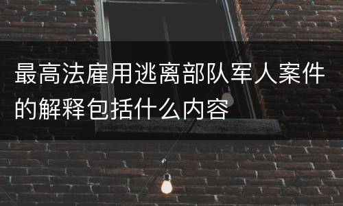 最高法雇用逃离部队军人案件的解释包括什么内容