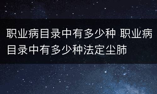职业病目录中有多少种 职业病目录中有多少种法定尘肺