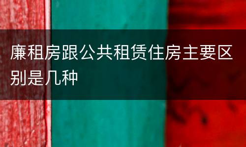 廉租房跟公共租赁住房主要区别是几种