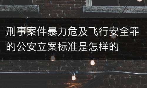刑事案件暴力危及飞行安全罪的公安立案标准是怎样的