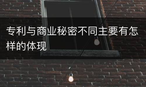 专利与商业秘密不同主要有怎样的体现