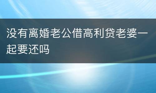 没有离婚老公借高利贷老婆一起要还吗