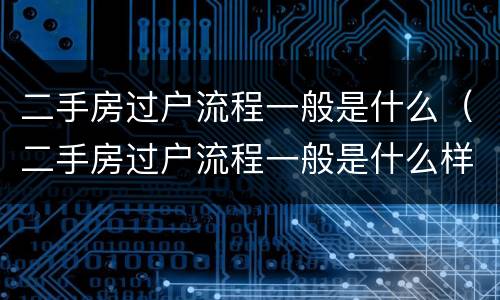 二手房过户流程一般是什么（二手房过户流程一般是什么样的）