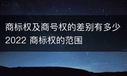 商标权及商号权的差别有多少2022 商标权的范围