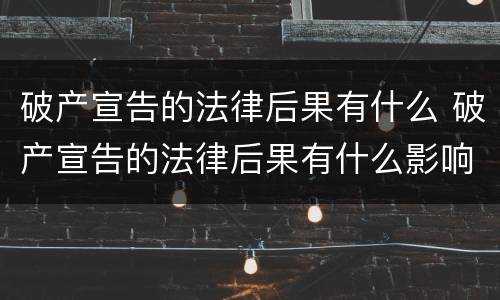 破产宣告的法律后果有什么 破产宣告的法律后果有什么影响
