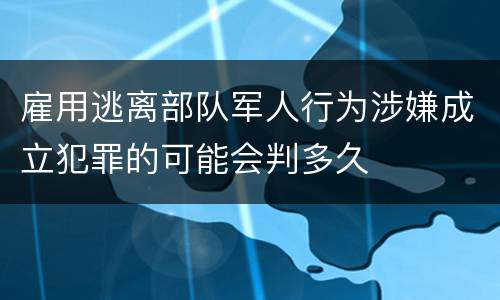 雇用逃离部队军人行为涉嫌成立犯罪的可能会判多久