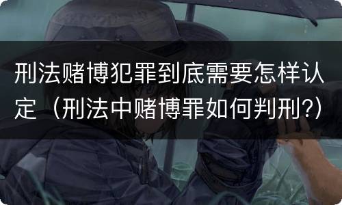 刑法赌博犯罪到底需要怎样认定（刑法中赌博罪如何判刑?）
