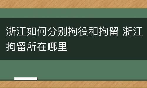 浙江如何分别拘役和拘留 浙江拘留所在哪里