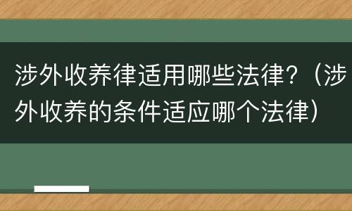 涉外收养律适用哪些法律?（涉外收养的条件适应哪个法律）