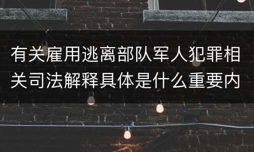 有关雇用逃离部队军人犯罪相关司法解释具体是什么重要内容
