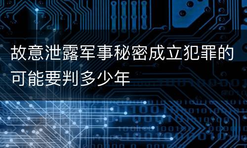故意泄露军事秘密成立犯罪的可能要判多少年