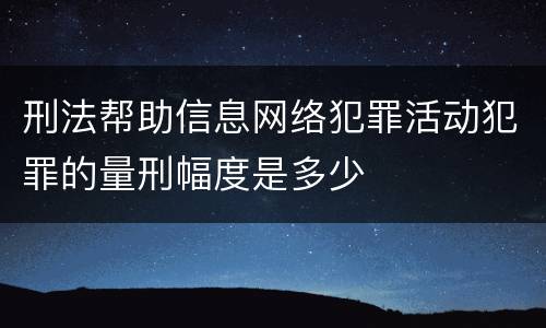 刑法帮助信息网络犯罪活动犯罪的量刑幅度是多少