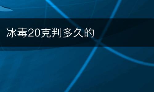冰毒20克判多久的