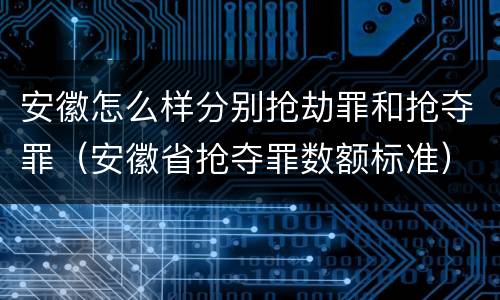 安徽怎么样分别抢劫罪和抢夺罪（安徽省抢夺罪数额标准）