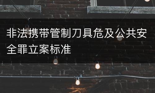 非法携带管制刀具危及公共安全罪立案标准