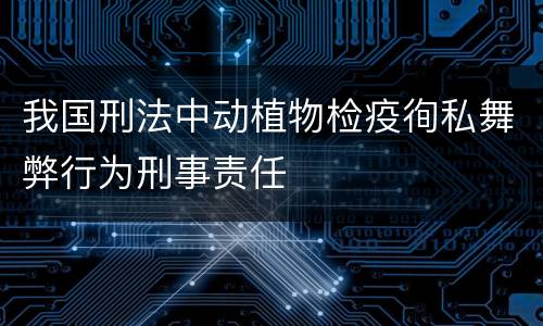 我国刑法中动植物检疫徇私舞弊行为刑事责任