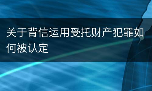 关于背信运用受托财产犯罪如何被认定