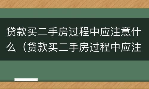 贷款买二手房过程中应注意什么（贷款买二手房过程中应注意什么事项）