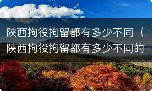 陕西拘役拘留都有多少不同（陕西拘役拘留都有多少不同的地方）