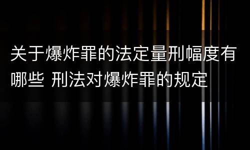 关于爆炸罪的法定量刑幅度有哪些 刑法对爆炸罪的规定