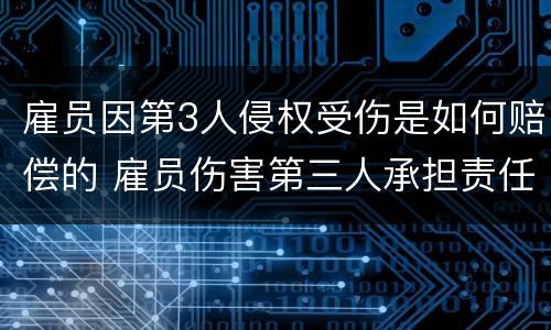 雇员因第3人侵权受伤是如何赔偿的 雇员伤害第三人承担责任