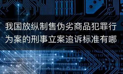 我国放纵制售伪劣商品犯罪行为案的刑事立案追诉标准有哪些