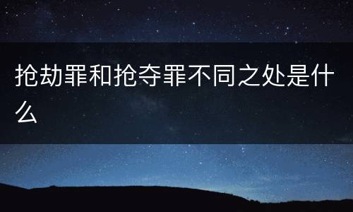 抢劫罪和抢夺罪不同之处是什么