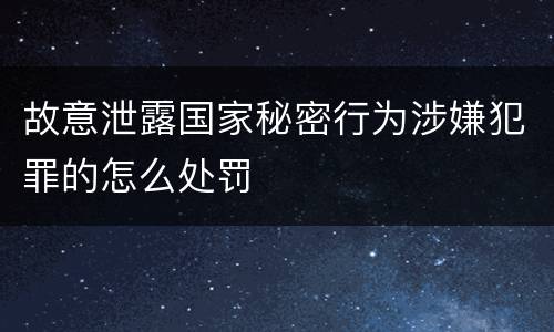 故意泄露国家秘密行为涉嫌犯罪的怎么处罚