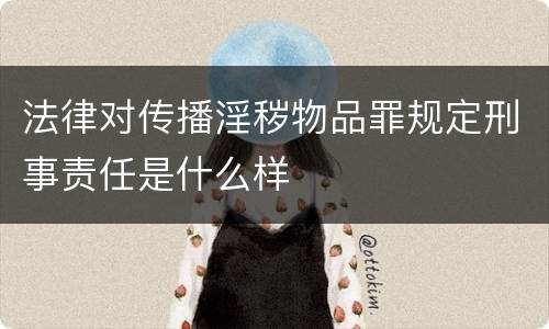 法律对传播淫秽物品罪规定刑事责任是什么样