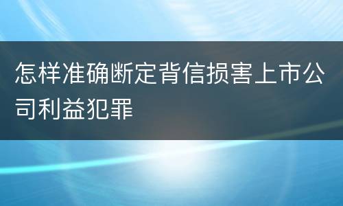 怎样准确断定背信损害上市公司利益犯罪