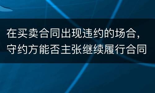 在买卖合同出现违约的场合，守约方能否主张继续履行合同