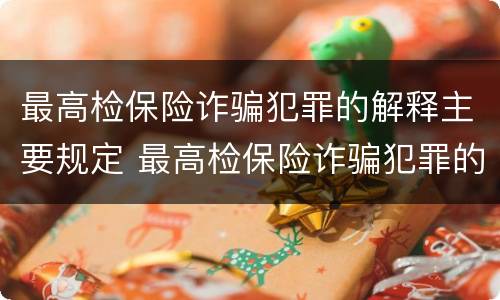 最高检保险诈骗犯罪的解释主要规定 最高检保险诈骗犯罪的解释主要规定是