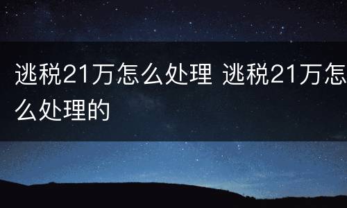 逃税21万怎么处理 逃税21万怎么处理的