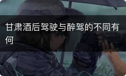 甘肃酒后驾驶与醉驾的不同有何