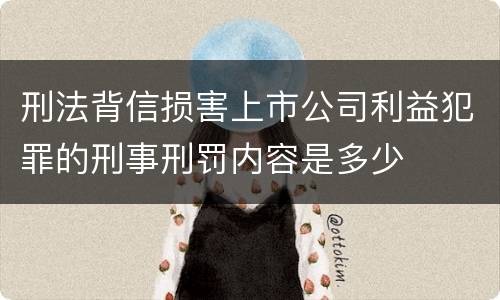 刑法背信损害上市公司利益犯罪的刑事刑罚内容是多少