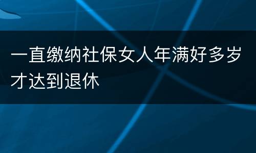 一直缴纳社保女人年满好多岁才达到退休