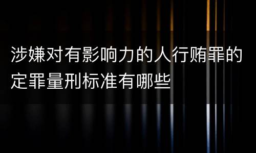 涉嫌对有影响力的人行贿罪的定罪量刑标准有哪些