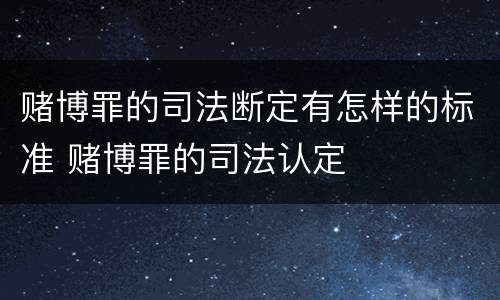 赌博罪的司法断定有怎样的标准 赌博罪的司法认定