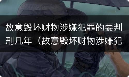 故意毁坏财物涉嫌犯罪的要判刑几年（故意毁坏财物涉嫌犯罪的要判刑几年以上）