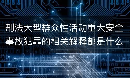 刑法大型群众性活动重大安全事故犯罪的相关解释都是什么