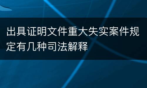 出具证明文件重大失实案件规定有几种司法解释