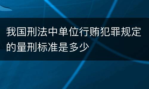 我国刑法中单位行贿犯罪规定的量刑标准是多少