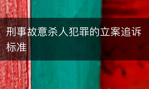刑事故意杀人犯罪的立案追诉标准
